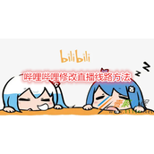 哔哩哔哩如何修改直播线路 哔哩哔哩修改直播线路方法
