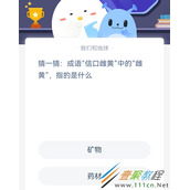 猜一猜成语信口雌黄中的雌黄指的是什么 2022支付宝蚂蚁庄园4月7日答案