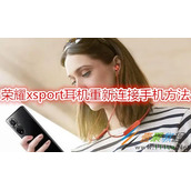荣耀xsport耳机怎么重新连接手机 荣耀xsport耳机重新连接手机方法