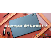 华为matepad11如何调节抖音画质 华为matepad11调节抖音画质方法