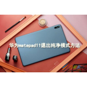 华为matepad11如何退出纯净模式 华为matepad11退出纯净模式方法