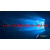 win10 21H1提示错误代码0x4如何解决 win10 21H1提示错误代码0x4解决方法