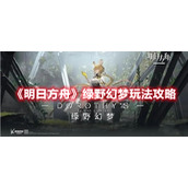 明日方舟绿野幻梦活动有哪些新机制玩法？