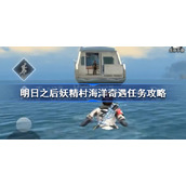 明日之后妖精村海洋奇遇任务怎么做-明日之后妖精村海洋奇遇任务攻略
