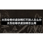 太吾绘卷伏虞剑柄打不到人怎么办-太吾绘卷伏虞剑柄怎么用