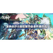 原神赤沙石板权能升级条件是什么-原神赤沙石板权能升级