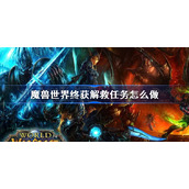 魔兽世界终获解救任务怎么做-怀旧服wlk终获解救攻略