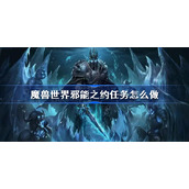 魔兽世界邪能之约任务怎么做-魔兽世界邪能之约任务攻略