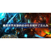 魔兽世界西部的扰动接不了怎么办-任务接不了解决方法