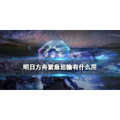 《明日方舟》紧急运输有什么用-水月肉鸽紧急运输节点介绍