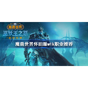 魔兽世界怀旧服wlk职业推荐-wlk职业选择攻略