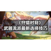 《狩猎时刻》武器流派全新选择技巧