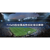 fifa23各位置高性价比球员推荐-fifa23各位置球员选择攻略