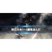 《明日方舟》11-3磨难难度策略-主线11章淬火尘霾11-3单核小羊打法