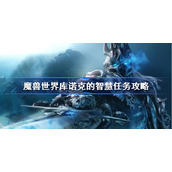 魔兽世界库诺克的智慧任务攻略-wlk库诺克的智慧怎么做