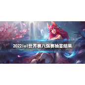 2022lol世界赛八强赛抽签结果-英雄联盟淘汰赛抽签分组情况