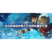 宝石研物语伊恩之石艾特血量怎么堆-宝石研物语伊恩之石艾特堆血量方法