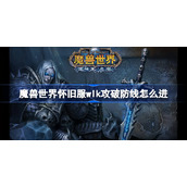 魔兽世界怀旧服wlk攻破防线怎么进-wlk攻破防线任务流程