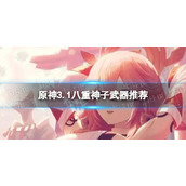 《原神》八重神子带什么武器-3.1八重神子武器推荐
