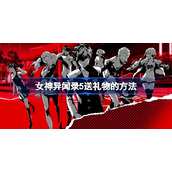 女神异闻录5送礼物的方法-女神异闻录5怎么送礼物