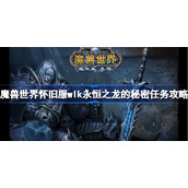 魔兽世界怀旧服wlk永恒之龙的秘密任务攻略-wlk永恒之龙的秘密任务怎么做