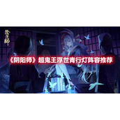 《阴阳师》超鬼王浮世青行灯阵容推荐