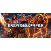 极无双2平民玩家培养哪三个武将好-极无双2平民最强武将培养推荐