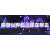 魔兽世界10.0狐龙崖在哪里