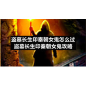 盗墓长生印秦朝女鬼怎么过-盗墓长生印秦朝女鬼策略