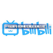 B站新专利弹幕可播放音频怎么回事-B站新专利弹幕可播放音频介绍