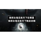 镇邪女鬼花前月下在哪里-镇邪女鬼花前月下触发策略