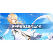 原神钓鱼稳定器该怎么使用-原神钓鱼稳定器用法介绍
