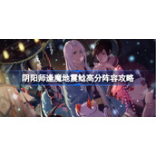 阴阳师逢魔地震鲶阵容推荐-阴阳师逢魔地震鲶高分阵容攻略