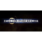 王者赵云幽远纪元星元怎么获得-王者荣耀赵云幽远纪元星元获得方法