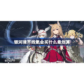 银河境界线氪金买什么最划算-银河境界线氪金性价比一览
