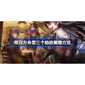 明日方舟第三个助战解锁方法-明日方舟第三个助战怎么解锁