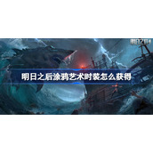 明日之后涂鸦艺术时装怎么获得-涂鸦艺术时装获取途径
