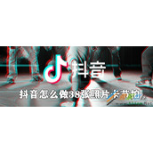 抖音如何制作38张照片卡节拍 抖音38张照片卡节拍制作方法