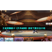 王者荣耀新IP《代号破晓》游戏下载方法介绍