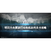 《明日方舟》赝波行动危机合约策略汇总-赝波行动11赛季全关卡策略