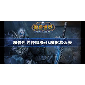 魔兽世界怀旧服wlk魔枢怎么去-wlk魔枢到达方法