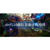 dnf110级巨龙套还有用吗