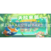 保卫萝卜4太空穿越第4关攻略？保卫萝卜4太空穿越第4关攻略详情