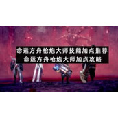 命运方舟枪炮大师技能加点推荐-命运方舟枪炮大师加点策略