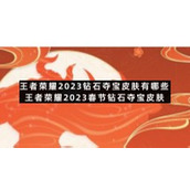 王者荣耀2023钻石夺宝皮肤有哪些-王者荣耀2023春节钻石夺宝皮肤