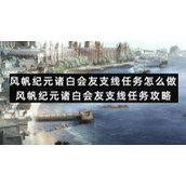 风帆纪元诸白会友支线任务怎么做-风帆纪元诸白会友支线任务策略