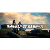 漫威暗夜之子恶灵骑士喜好一览恶灵骑士喜欢什么