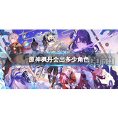 原神枫丹角色汇总枫丹会出多少角色