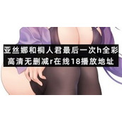 亚丝娜和桐人君最后一次h全彩高清无删减r在线18播放地址