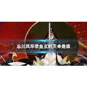 忘川风华录鱼玄机天命是谁